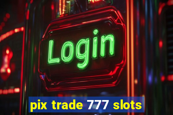 pix trade 777 slots